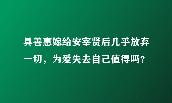 具善惠嫁给安宰贤后几乎放弃一切，为爱失去自己值得吗？