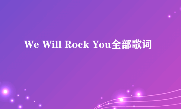 We Will Rock You全部歌词