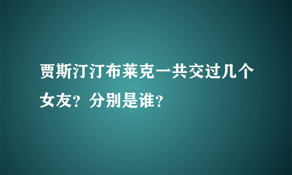 贾斯汀汀布莱克一共交过几个女友？分别是谁？