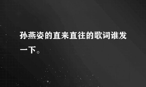 孙燕姿的直来直往的歌词谁发一下。