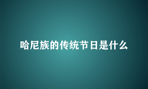 哈尼族的传统节日是什么