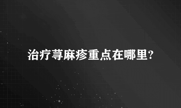 治疗荨麻疹重点在哪里?