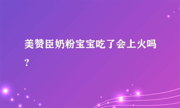 美赞臣奶粉宝宝吃了会上火吗？