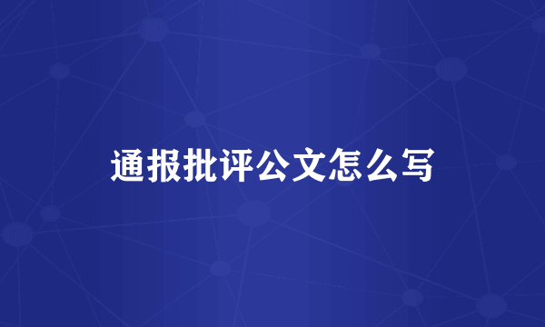 通报批评公文怎么写