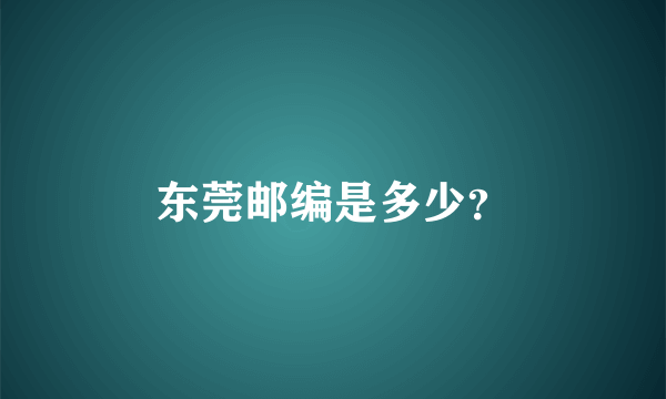 东莞邮编是多少？