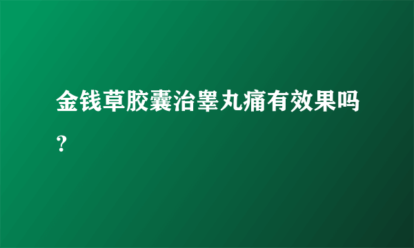 金钱草胶囊治睾丸痛有效果吗？