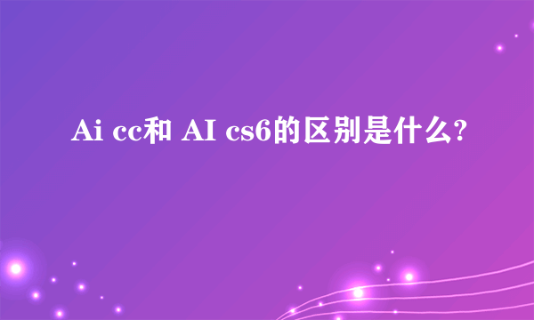 Ai cc和 AI cs6的区别是什么?