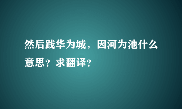 然后践华为城，因河为池什么意思？求翻译？