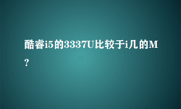 酷睿i5的3337U比较于i几的M?