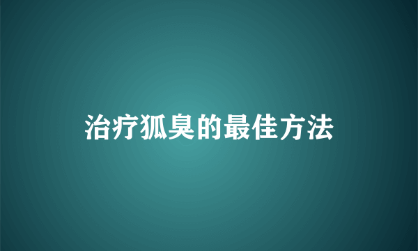 治疗狐臭的最佳方法