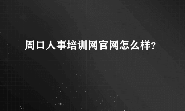 周口人事培训网官网怎么样？