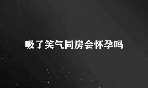 吸了笑气同房会怀孕吗