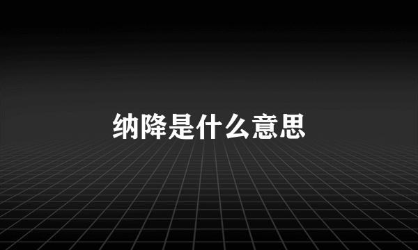 纳降是什么意思