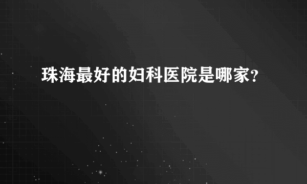 珠海最好的妇科医院是哪家？