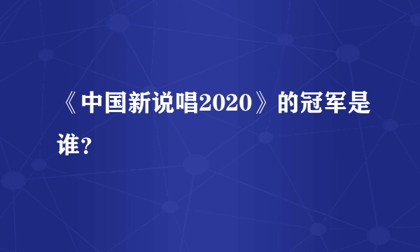 《中国新说唱2020》的冠军是谁？