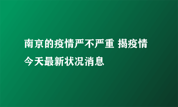 南京的疫情严不严重 揭疫情今天最新状况消息