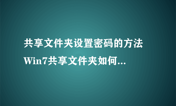 共享文件夹设置密码的方法  Win7共享文件夹如何设置密码