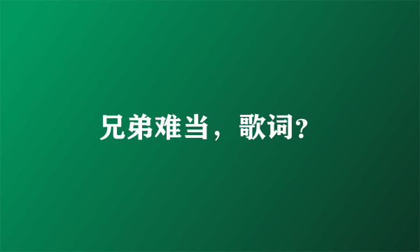 兄弟难当，歌词？