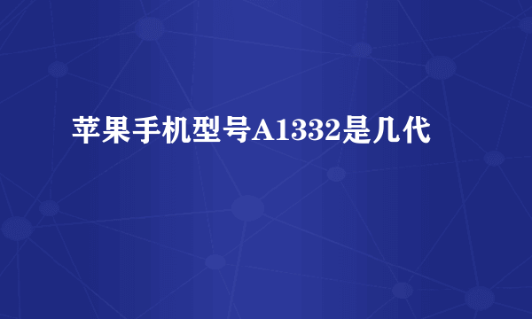 苹果手机型号A1332是几代