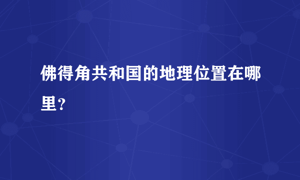 佛得角共和国的地理位置在哪里？