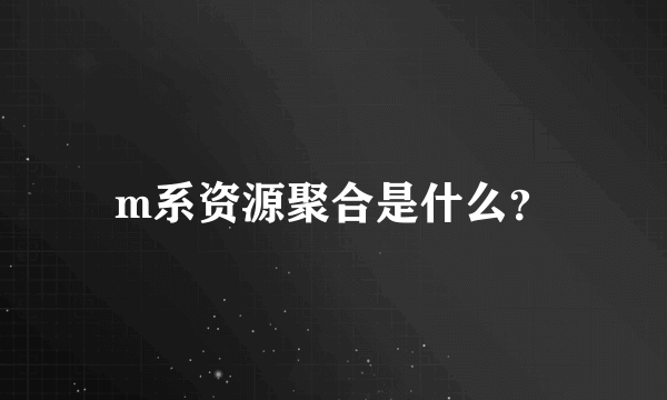 m系资源聚合是什么？