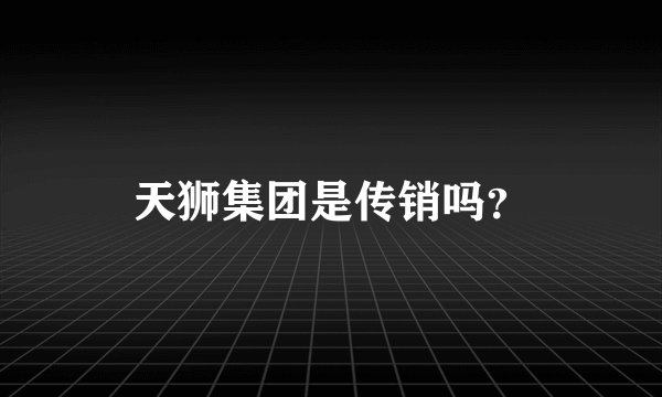 天狮集团是传销吗？