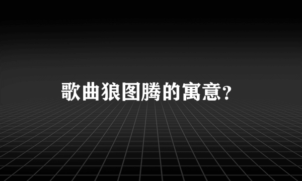 歌曲狼图腾的寓意？