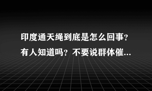 印度通天绳到底是怎么回事？有人知道吗？不要说群体催眠术之类的！希望赐教！