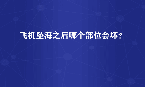 飞机坠海之后哪个部位会坏？