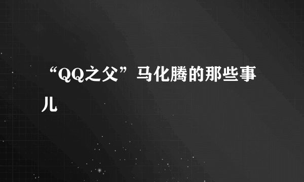 “QQ之父”马化腾的那些事儿