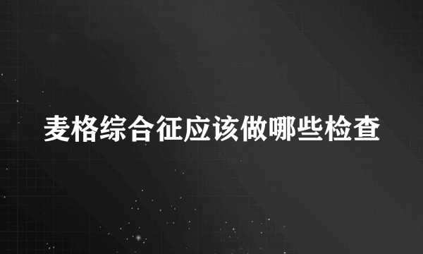 麦格综合征应该做哪些检查