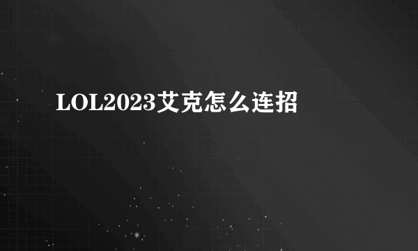 LOL2023艾克怎么连招