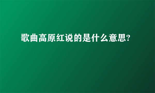 歌曲高原红说的是什么意思?