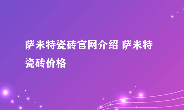 萨米特瓷砖官网介绍 萨米特瓷砖价格