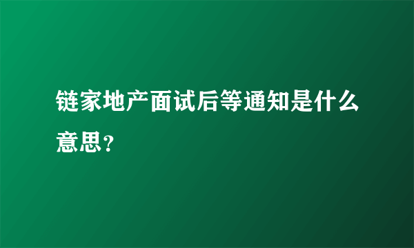 链家地产面试后等通知是什么意思？