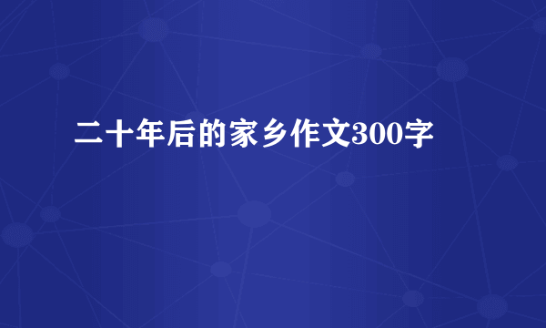 二十年后的家乡作文300字