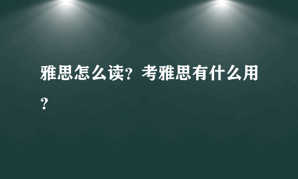 雅思怎么读？考雅思有什么用？