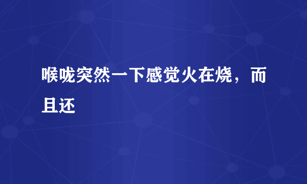 喉咙突然一下感觉火在烧，而且还