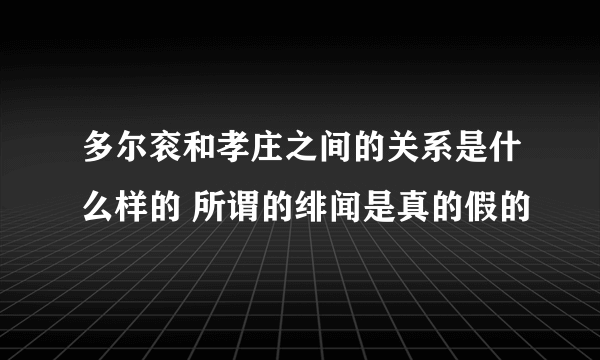 多尔衮和孝庄之间的关系是什么样的 所谓的绯闻是真的假的