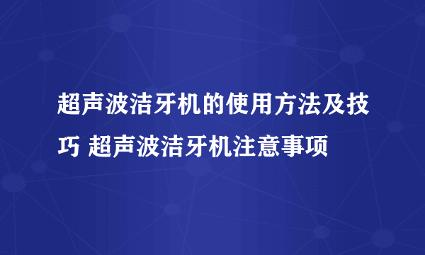 超声波洁牙机的使用方法及技巧 超声波洁牙机注意事项