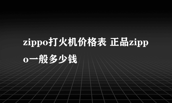 zippo打火机价格表 正品zippo一般多少钱