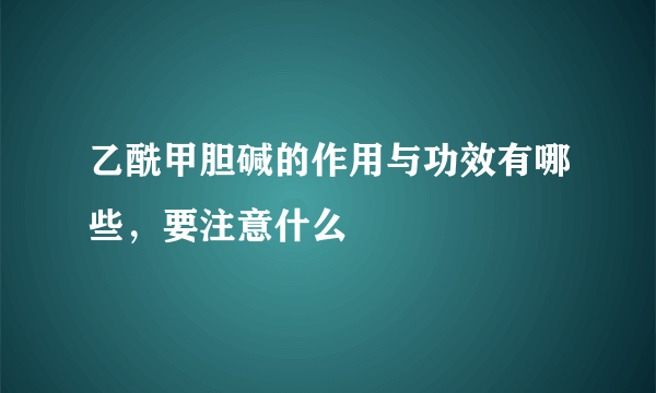 乙酰甲胆碱的作用与功效有哪些，要注意什么