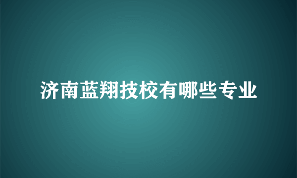 济南蓝翔技校有哪些专业