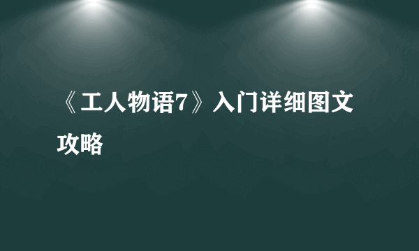 《工人物语7》入门详细图文攻略