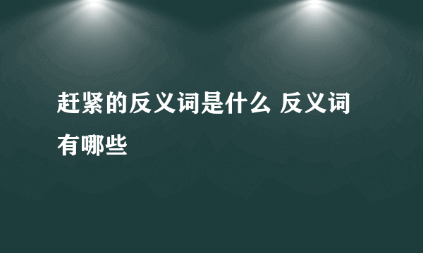 赶紧的反义词是什么 反义词有哪些