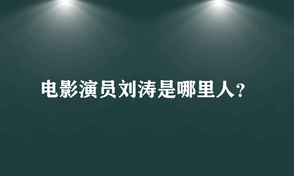 电影演员刘涛是哪里人？