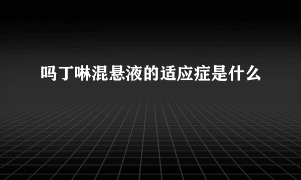 吗丁啉混悬液的适应症是什么