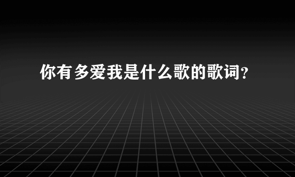 你有多爱我是什么歌的歌词？