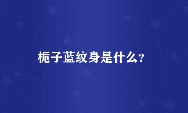 栀子蓝纹身是什么？