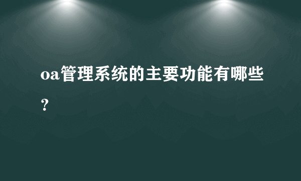 oa管理系统的主要功能有哪些？